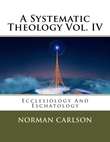 A Systematic Theology Vol. IV Ecclesiology And Eschatology