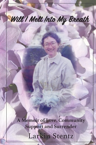 Will I Melt Into My Breath A Memoir of Love, Community Support and Surrender