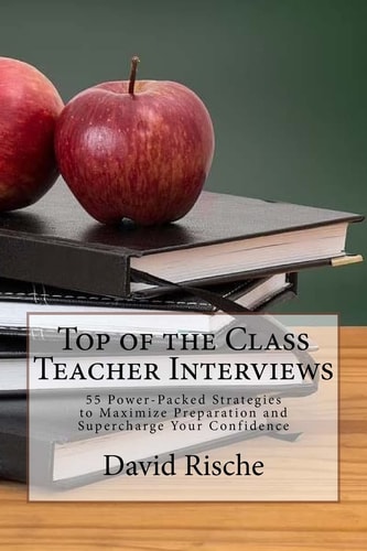 Top of the Class Teacher Interviews 55 Power-Packed Strategies to Maximize Preparation and Supercharge Your Confidence