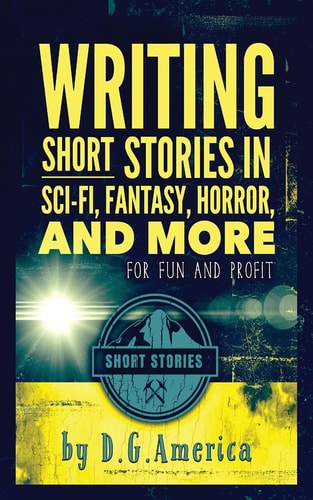 Writing Short Stories in Sci-Fi, Fantasy, Horror, and More For Fun and Profit