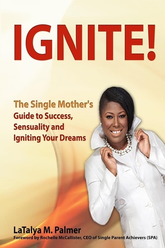 Ignite! The Single Mother's Guide to Success, Sensuality and Igniting Your Dreams