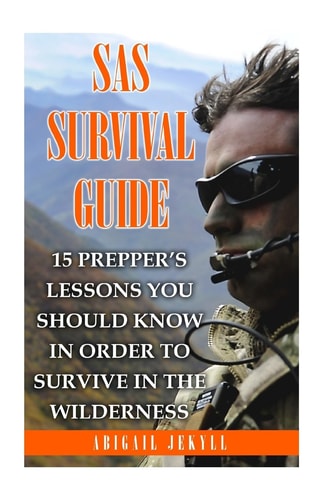 SAS Survival Guide 15 Prepper's Lessons You Should Know In Order To Survive In The Wilderness
