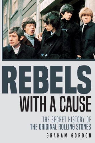 Rebels with a Cause The Secret History of the Original Rolling Stones