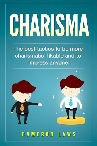 Charisma The Best Tactics To Be More Charismatic, Likable And To Impress Anyone