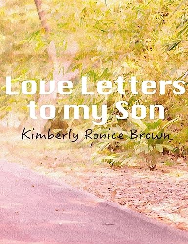 Love Letters to My Son A Mothers Attempt to Reconcile and Make Right with a Son, Whom She Believes Her Bad Parenting Caused His Delinquent Ways