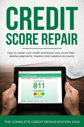 Credit Score Repair How To Repair Your Credit And Boost Your Score Fast - Delete Judgments, Inquiries and Negative Accounts - The Complete Credit Repair Edition 2017