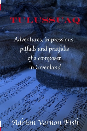 Tulussuaq A Symphony of Impressions, Adventures, Pitfalls and Pratfalls of a Composer in Greenland