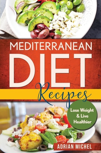 Mediterranean Diet Recipes Lose Weight and Live Healthier, Delicious Easy to Do Recipes