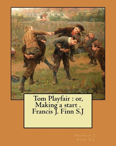 Tom Playfair Or, Making a Start . Francis J. Finn S.J