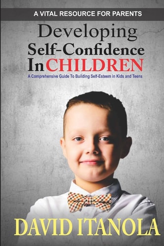 Developing Self-Confidence in Children A Comprehensive Guide to Building Self-Esteem in Kids and Teens