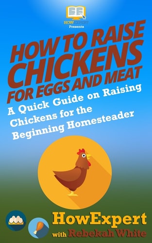 How to Raise Chickens for Eggs and Meat A Quick Guide on Raising Chickens for the Beginning Homesteader
