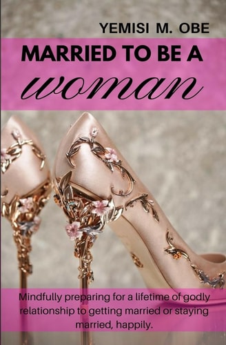 Married To Be A Woman Mindfully Preparing for a Lifetime Godly Relationship to Get Married Or Stay Married Happily.