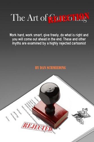 The Art of Rejection Work Hard, Work Smart, Give Freely, Do What Is Right and You Will Come Out Ahead in the End. These and Other Myths Are Examined by a Highly Rejected Cartoonist