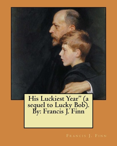 His Luckiest Year" (a Sequel to Lucky Bob). By Francis J. Finn