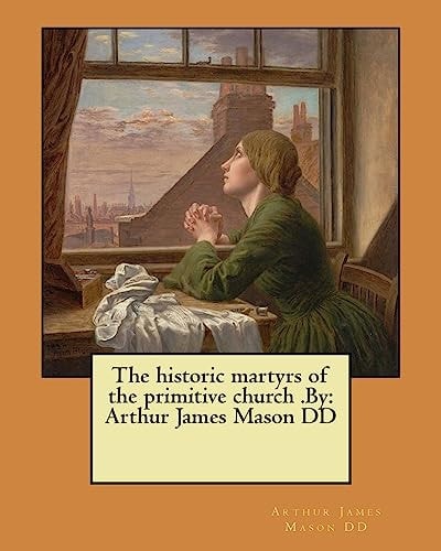 The Historic Martyrs of the Primitive Church .By Arthur James Mason DD