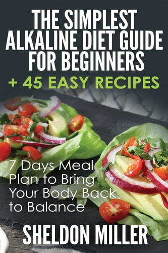 The Simplest Alkaline Diet Guide for Beginners + 45 Easy Recipes 7 Days Meal Plan to Bring Your Body Back to Balance