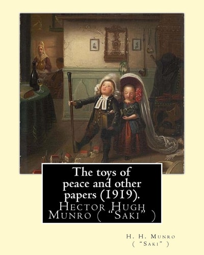 The Toys of Peace and Other Papers (1919). By: H. H. Munro ( Saki ) Hector Hugh Munro (18 December 1870 - 14 November 1916), Better Known by the Pen Name Saki, and Also Frequently As H. H. Munro, Was a British Writer Whose Witty, Mischievous and Sometimes