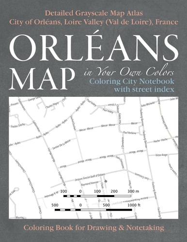 Orleans Map in Your Own Colors - Coloring City Notebook with Street Index - Detailed Grayscale Map Atlas City of Orleans, Loire Valley (Val de Loire), France Coloring Book for Drawing and Notetaking Creative Art Therapy and Stress Relief for Adults