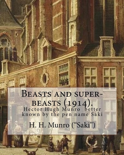 Beasts and Super-Beasts (1914). By: H. H. Munro ( Saki ), (short Stories, Including the Lumber-Room ) Hector Hugh Munro (18 December 1870 - 14 November 1916), Better Known by the Pen Name Saki, and Also Frequently As H. H. Munro, Was a British Writer Whos