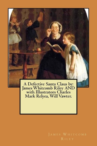 A Defective Santa Claus by James Whitcomb Riley AND with Illustrators Charles Mark Relyea, Will Vawter.