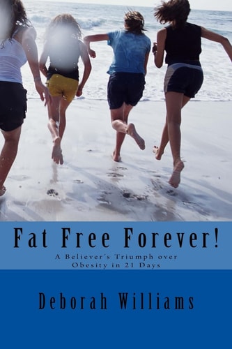 Fat Free Forever! A Believer's Triumph Over Obesity in 21 Days
