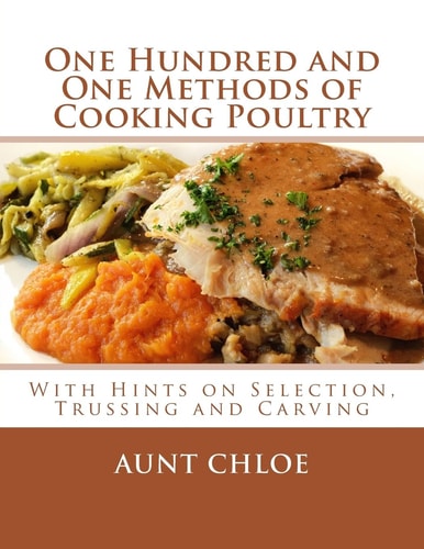 One Hundred and One Methods of Cooking Poultry With Hints on Selection, Trussing and Carving