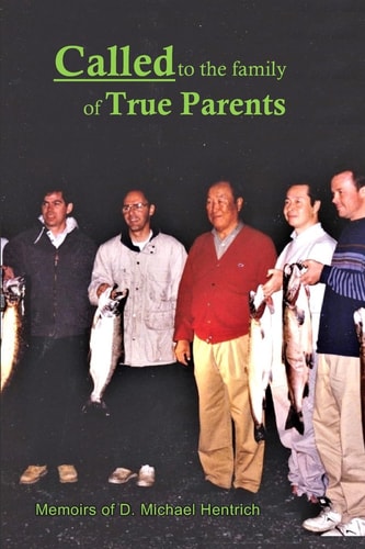 Called to the Family of True Parents Memoirs of D. Michael Hentrich