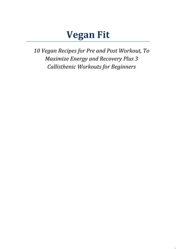 Vegan Fit 10 Vegan Recipes for Pre and Post Workout, Maximize Energy and Recovery Plus 3 Calisthenic Workouts for Beginners