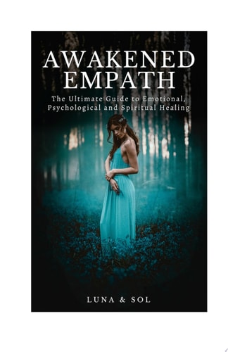 Awakened Empath The Ultimate Guide to Emotional, Psychological and Spiritual Healing