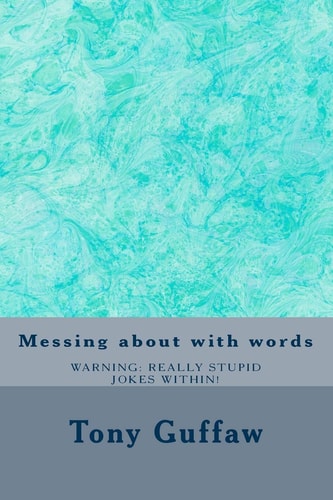 Messing about with Words Jokes, Puns, Modegreens, Oronyms, Absurdities and More