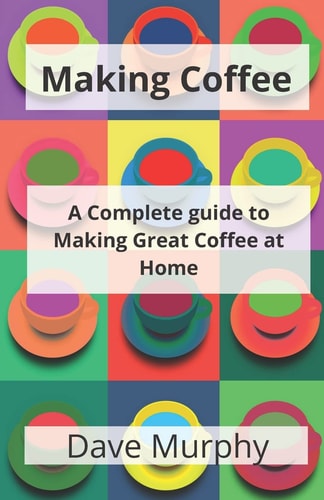 Making Coffee A Guide to Storing, Grinding and Brewing Great Coffee