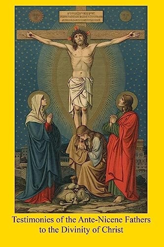 Testimonies of the Ante-Nicene Fathers to the Divinity of Christ