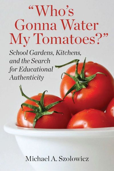 Who's Gonna Water My Tomatoes?: School Gardens, Kitchens, and the Search for Educational Authenticity