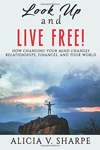Look Up and Live Free How Changing Your Mind Changes Your Relationships, Finances, and World