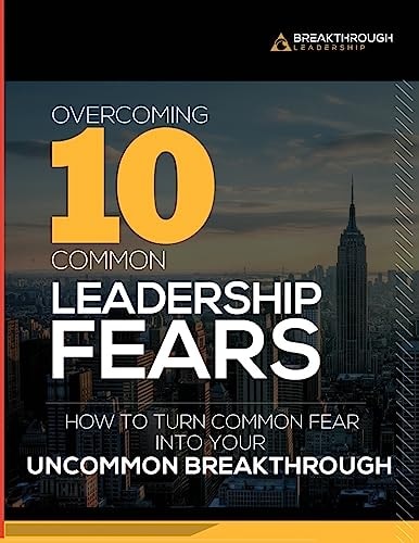 Overcoming 10 Common Leadership Fears How to Turn Common Fear Into Your Uncommon Breakthrough