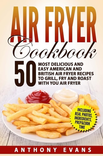 Air Fryer Cookbook 50 Most Delicious and Easy American and British Air Fryer Re
