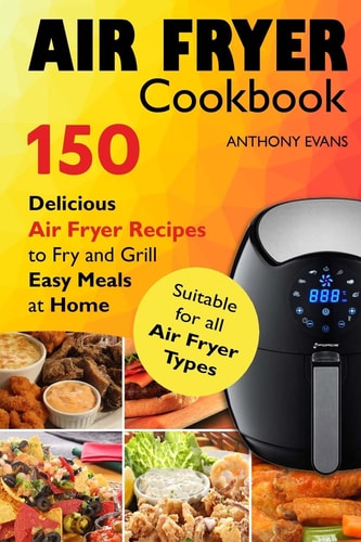 Air Fryer Cookbook 150 Delicious Air Fryer Recipes to Fry and Grill Easy Meals