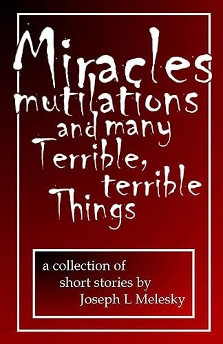 Miracles, Mutilations and Many Terrible, Terrible Things Tales From the Middle Of Nowhere Volume One