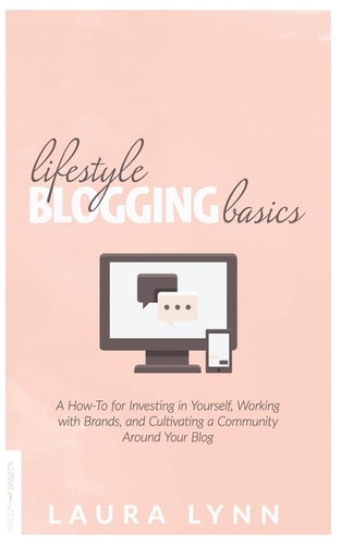 Lifestyle Blogging Basics A How-to for Investing in Yourself, Working with Brands, and Cultivating a Community Around Your Blog