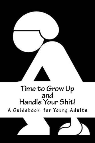 Time to Grow Up and Handle Your Shit! A Guidebook for Young Adults