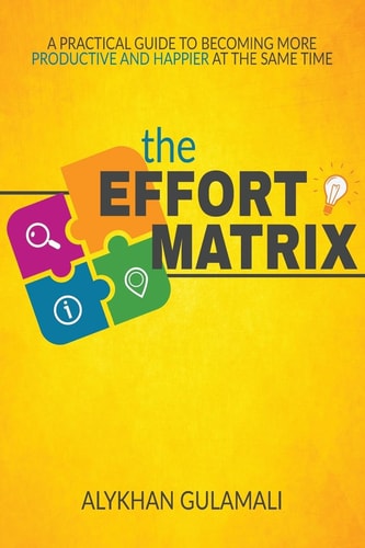 The Effort Matrix A Practical Guide to Becoming More Productive and Happier at the Same Time