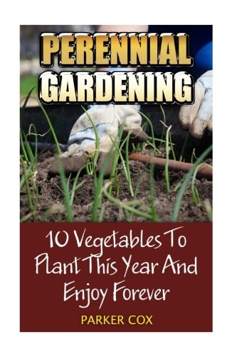 Perennial Gardening 10 Vegetables To Plant This Year And Enjoy Forever