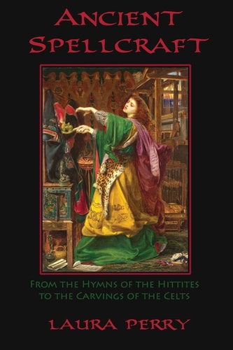 Ancient Spellcraft From the Hymns of the Hittites to the Carvings of the Celts