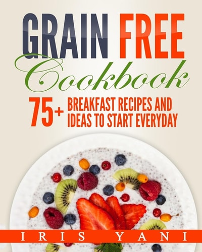 Grain Free Cookbook 75+ Breakfast Recipes and Ideas to Start Everyday