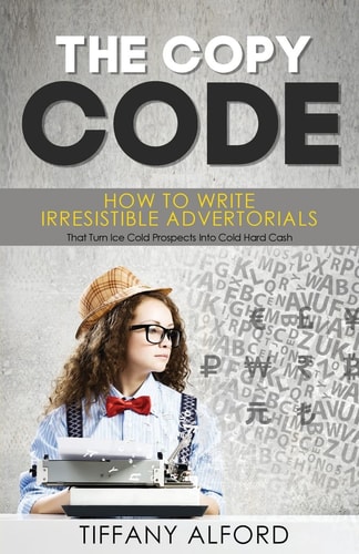 The Copy Code How To Write Irresistible Advertorials That Turn Ice Cold Prospects Into Cold Hard Cash