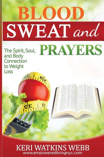 Blood, Sweat, and Prayers The Spirit, Soul, Body Connection to Weight Loss