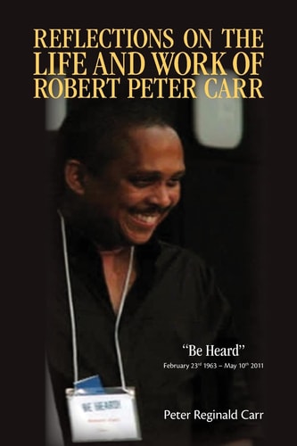 Reflections on the Life and Work of Robert Peter Carr "Be Heard" : February 23, 1963-May 10, 2011