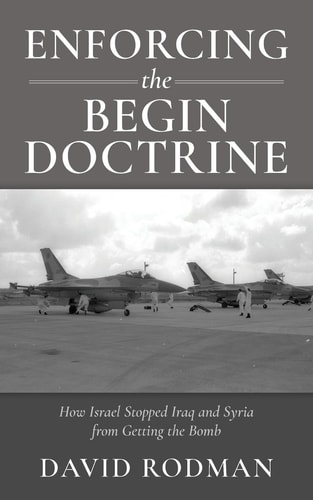 Enforcing the Begin Doctrine How Israel Stopped Iraq and Syria from Getting the Bomb