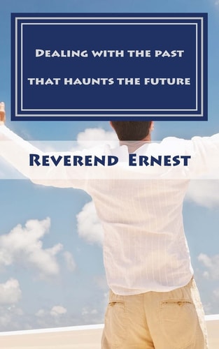 Dealing with the Past That Haunts the Future Eliminating Past Hurts That Robs You of Present Joy and Destroys Your Future Peace