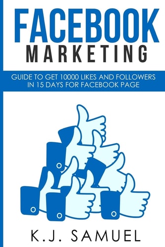 Facebook Facebook Marketing: Guide to Get 10,000 Likes and Followers in 15 Days for Facebook Page(Facebook Advertising, Internet Marketing, Social Media, Instagram)